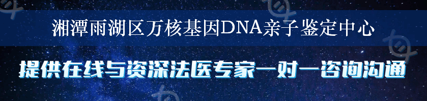 湘潭雨湖区万核基因DNA亲子鉴定中心